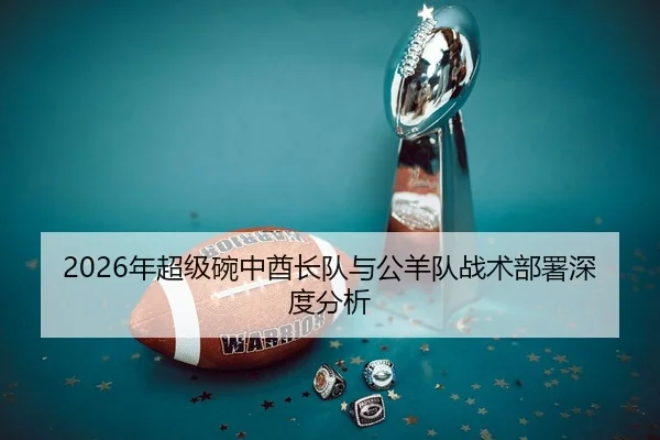 2026年超级碗中酋长队与公羊队战术部署深度分析