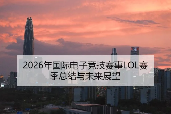 2026年国际电子竞技赛事LOL赛季总结与未来展望