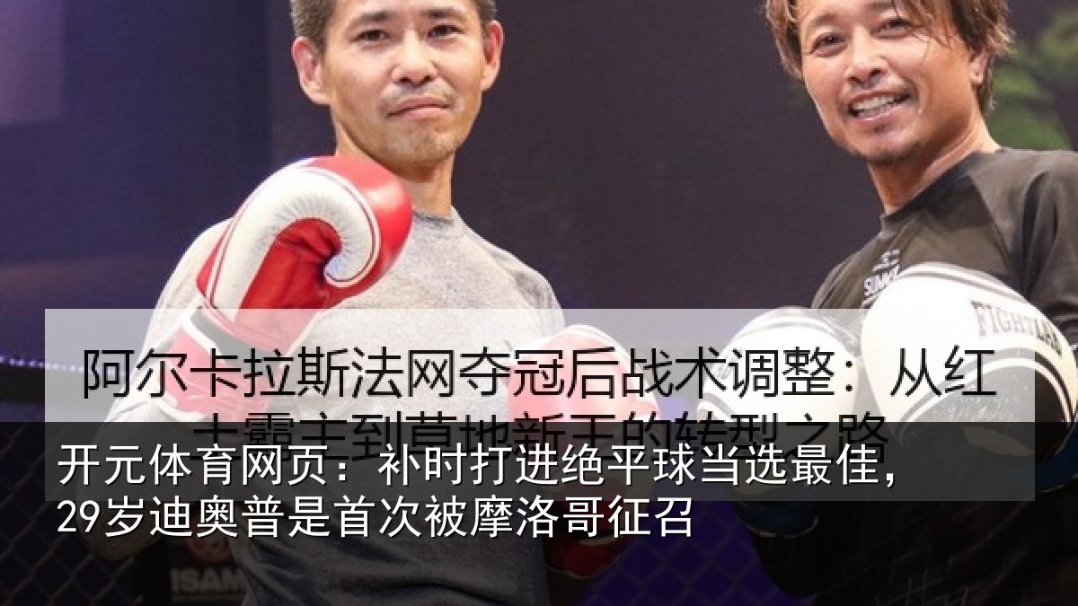 开元体育网页:补时相关情况佳岁相关情况洛哥征召