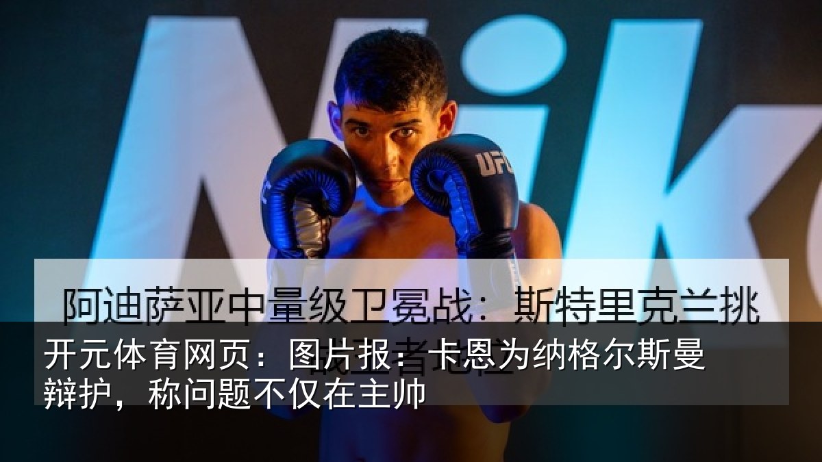 开元体育网页:图片报:卡恩为纳格尔斯曼辩护,称问题不仅在主帅