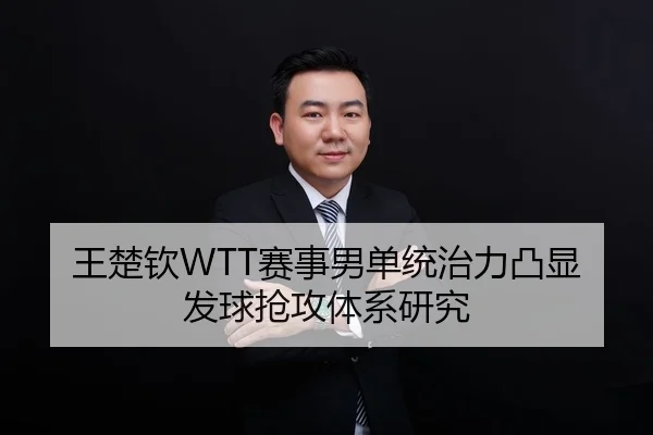 王楚钦WTT赛事男单统治力凸显发球抢攻体系研究