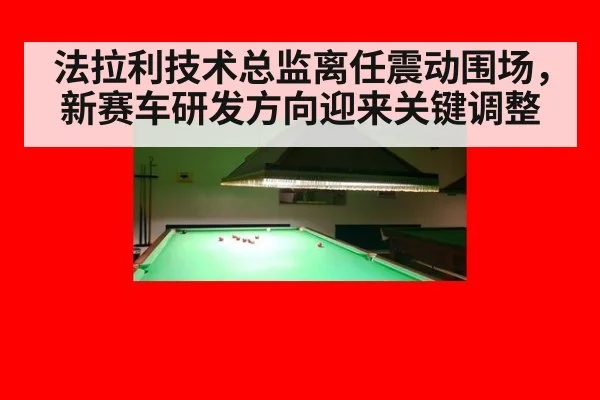 法拉利技术总监离任震动围场，新赛车研发方向迎来关键调整